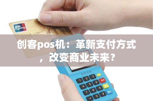 创客pos机：革新支付方式，改变商业未来？