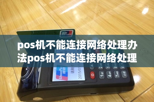 pos机不能连接网络处理办法pos机不能连接网络处理办法怎么办