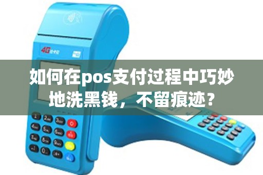 如何在pos支付过程中巧妙地洗黑钱，不留痕迹？