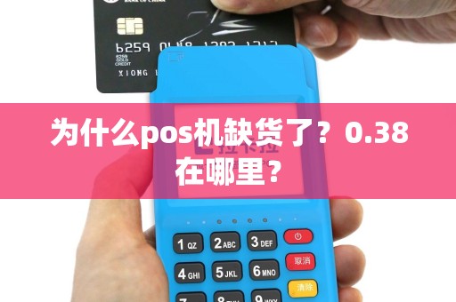 为什么pos机缺货了？0.38在哪里？