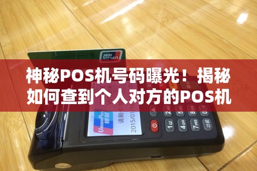 神秘POS机号码曝光！揭秘如何查到个人对方的POS机号码？