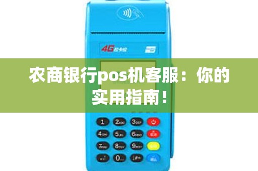 农商银行pos机客服：你的实用指南！