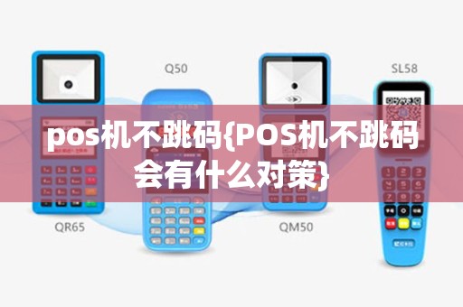 pos机不跳码{POS机不跳码会有什么对策}