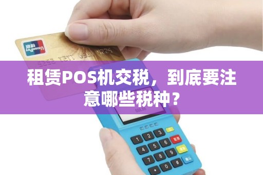 租赁POS机交税，到底要注意哪些税种？