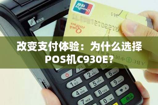 改变支付体验：为什么选择POS机C930E？