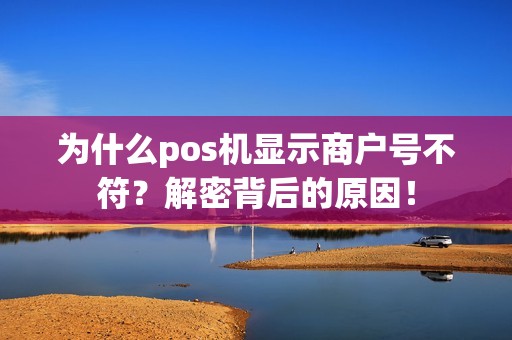 为什么pos机显示商户号不符？解密背后的原因！