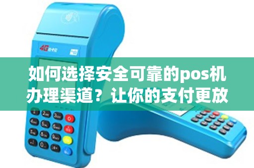 如何选择安全可靠的pos机办理渠道？让你的支付更放心！