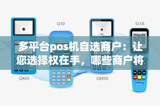 多平台pos机自选商户：让您选择权在手，哪些商户将成为您的首选？