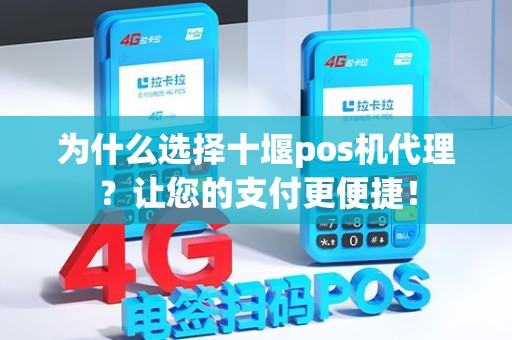 为什么选择十堰pos机代理？让您的支付更便捷！