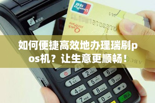 如何便捷高效地办理瑞刷pos机？让生意更顺畅！