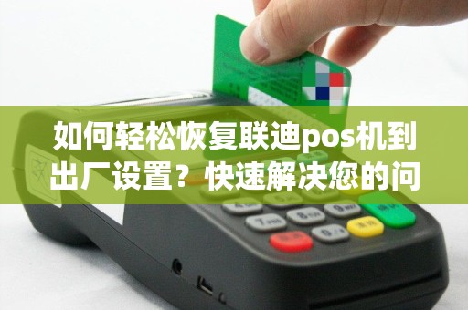 如何轻松恢复联迪pos机到出厂设置？快速解决您的问题！