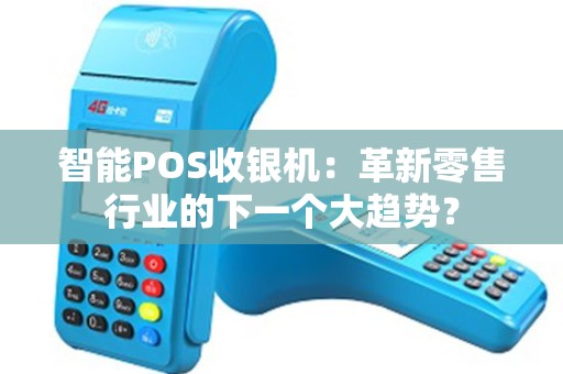 智能POS收银机：革新零售行业的下一个大趋势？