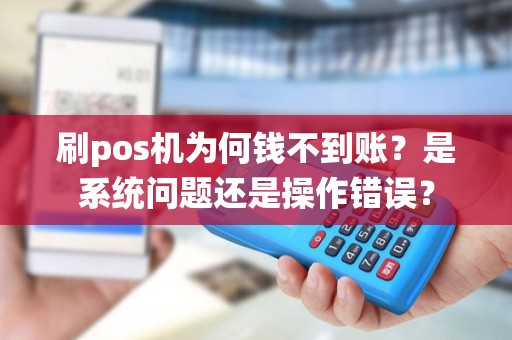 刷pos机为何钱不到账？是系统问题还是操作错误？