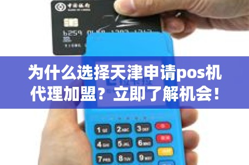 为什么选择天津申请pos机代理加盟？立即了解机会！