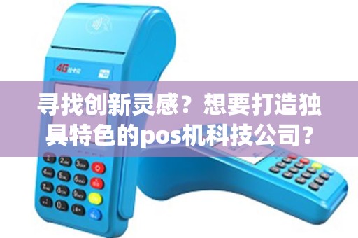 寻找创新灵感？想要打造独具特色的pos机科技公司？这里有完整的取名大全！