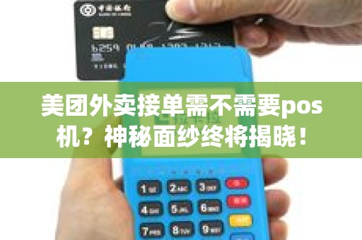 美团外卖接单需不需要pos机？神秘面纱终将揭晓！