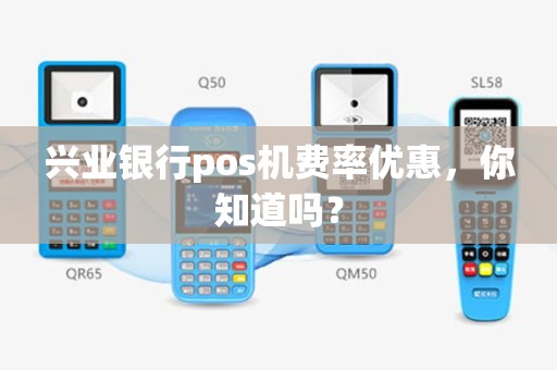 兴业银行pos机费率优惠，你知道吗？