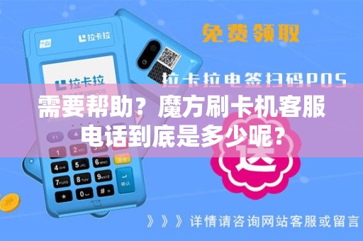 需要帮助？魔方刷卡机客服电话到底是多少呢？