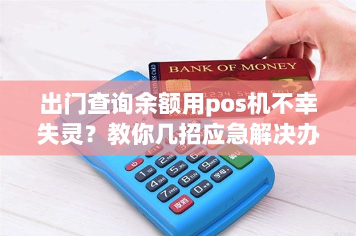 出门查询余额用pos机不幸失灵？教你几招应急解决办法！