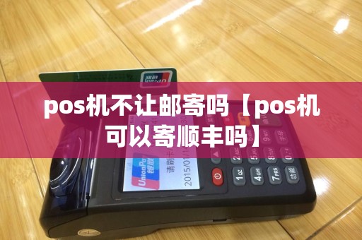 pos机不让邮寄吗【pos机可以寄顺丰吗】