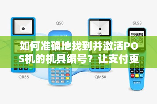 如何准确地找到并激活POS机的机具编号？让支付更便捷！