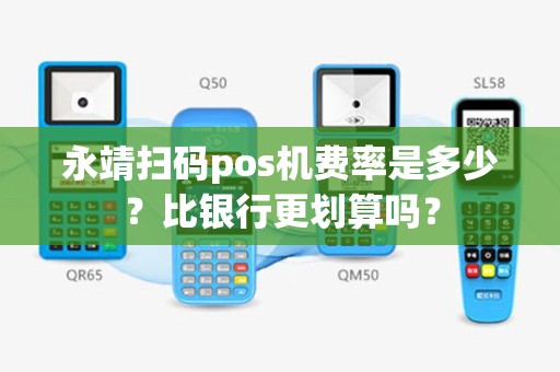 永靖扫码pos机费率是多少？比银行更划算吗？