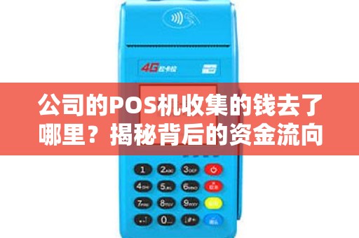 公司的POS机收集的钱去了哪里？揭秘背后的资金流向！