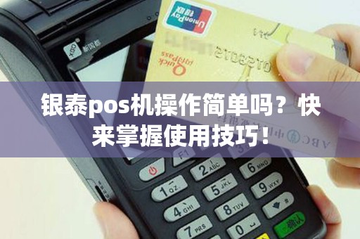 银泰pos机操作简单吗？快来掌握使用技巧！