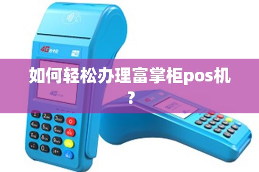 如何轻松办理富掌柜pos机？