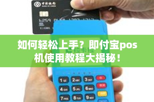 如何轻松上手？即付宝pos机使用教程大揭秘！