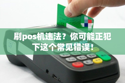 刷pos机违法？你可能正犯下这个常见错误！