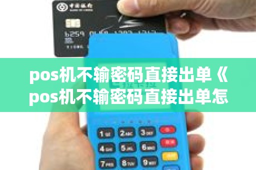 pos机不输密码直接出单《pos机不输密码直接出单怎么办》