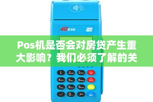 Pos机是否会对房贷产生重大影响？我们必须了解的关键信息！
