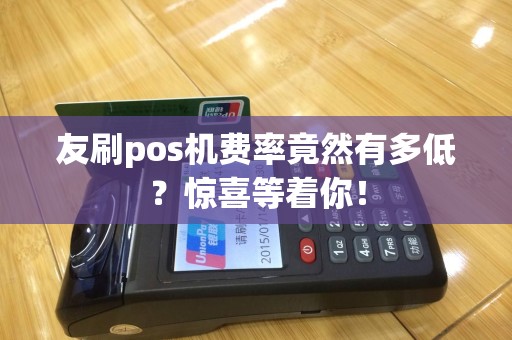 友刷pos机费率竟然有多低？惊喜等着你！