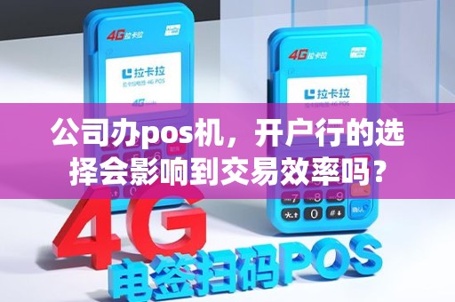 公司办pos机，开户行的选择会影响到交易效率吗？