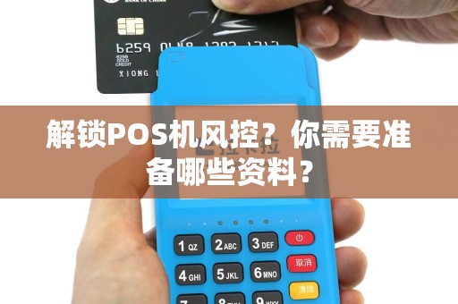 解锁POS机风控？你需要准备哪些资料？