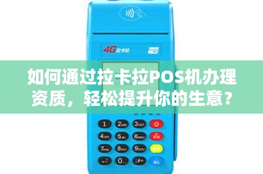 如何通过拉卡拉POS机办理资质，轻松提升你的生意？