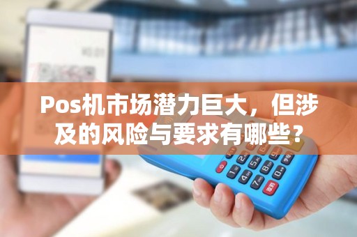 Pos机市场潜力巨大，但涉及的风险与要求有哪些？