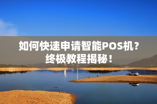 如何快速申请智能POS机？终极教程揭秘！