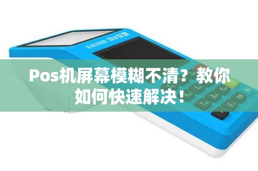 Pos机屏幕模糊不清？教你如何快速解决！