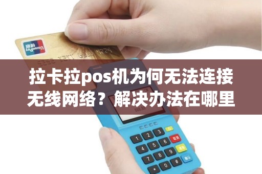 拉卡拉pos机为何无法连接无线网络？解决办法在哪里？