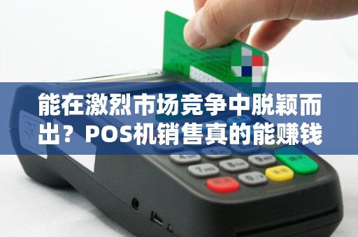 能在激烈市场竞争中脱颖而出？POS机销售真的能赚钱吗？