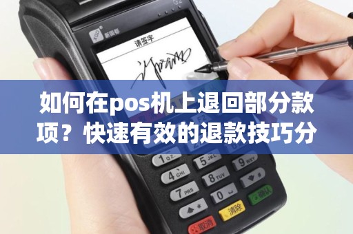如何在pos机上退回部分款项？快速有效的退款技巧分享！