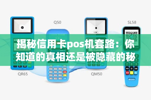 揭秘信用卡pos机套路：你知道的真相还是被隐藏的秘密？