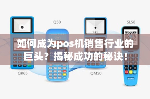 如何成为pos机销售行业的巨头？揭秘成功的秘诀！