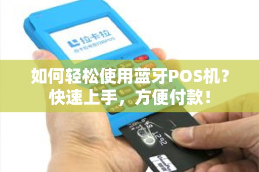 如何轻松使用蓝牙POS机？快速上手，方便付款！