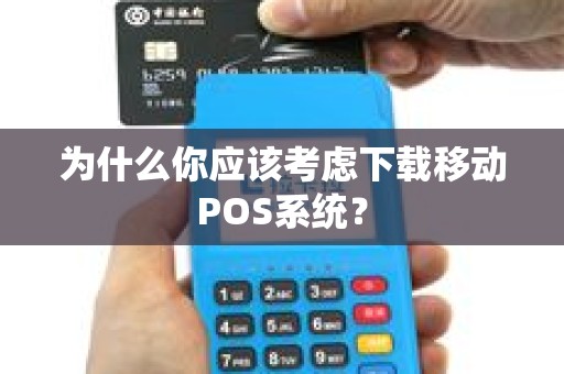 为什么你应该考虑下载移动POS系统？