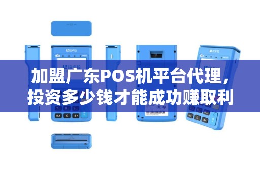 加盟广东POS机平台代理，投资多少钱才能成功赚取利润？