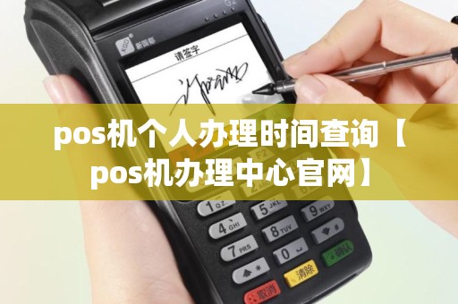 pos机个人办理时间查询【pos机办理中心官网】