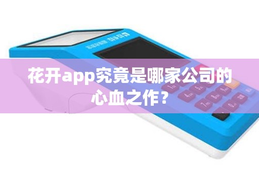 花开app究竟是哪家公司的心血之作？